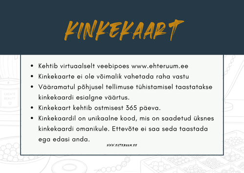 Kinkekaardi tingimused
Kinkekaart kehtib 365 päeva alates ostmise kuupäevast.
Kinkekaarti saab kasutada ainult EHTE RUUMi veebipoes www.ehteruum.ee.
Kinkekaarti ei ole võimalik vahetada raha vastu.
Vääramatul põhjusel tellimuse tühistamisel taastatakse kinkekaardi esialgne väärtus.
Kinkekaardil on unikaalne kood, mis saadetakse üksnes kinkekaardi omanikule.
Hoia kinkekaardi kood alles. Turvalisuse huvides ei saa EHTE RUUM kaotatud koodi taastada ega edasi anda.